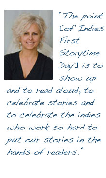 “The point [of Indies First Storytime Day] is to show up and to read aloud, to celebrate stories and to celebrate the indies who work so hard to put our stories in the hands of readers.”