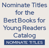 Nominate titles for the Best Books for Young Readers catalog.