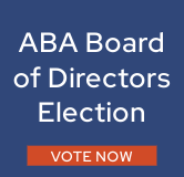 Cast Your Vote in the ABA Board of Directors Election.