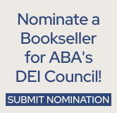 Nominate a bookseller for ABA's Diversity, Equity, and Inclusion Council.