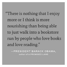 "There is nothing that I enjoy more or think is more nourishing than being able to just walk into a bookstore run by people who love books and reading" - President Barack Obama